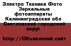 Электро-Техника Фото - Зеркальные фотоаппараты. Калининградская обл.,Светловский городской округ 